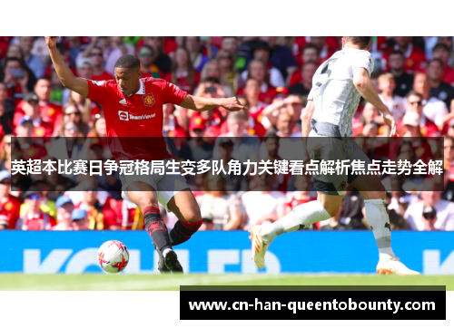 英超本比赛日争冠格局生变多队角力关键看点解析焦点走势全解