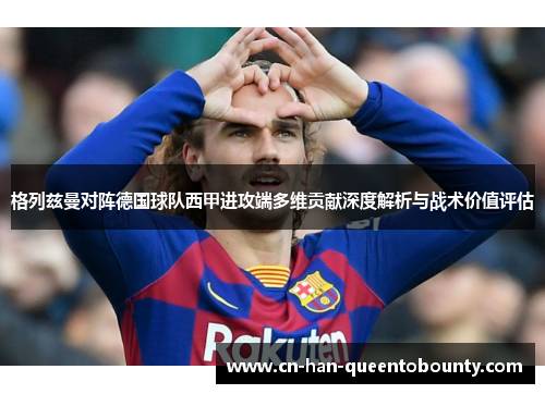 格列兹曼对阵德国球队西甲进攻端多维贡献深度解析与战术价值评估