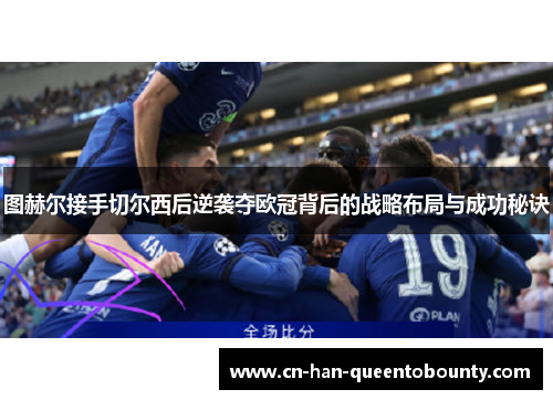 图赫尔接手切尔西后逆袭夺欧冠背后的战略布局与成功秘诀