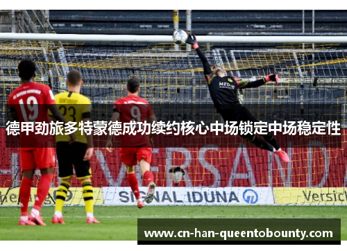 德甲劲旅多特蒙德成功续约核心中场锁定中场稳定性