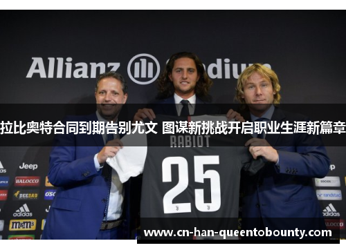 拉比奥特合同到期告别尤文 图谋新挑战开启职业生涯新篇章