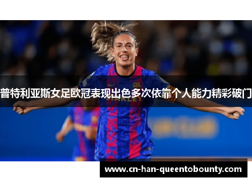 普特利亚斯女足欧冠表现出色多次依靠个人能力精彩破门