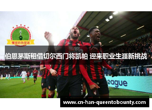 伯恩茅斯租借切尔西门将凯帕 迎来职业生涯新挑战