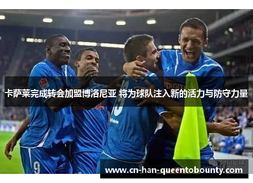 卡萨莱完成转会加盟博洛尼亚 将为球队注入新的活力与防守力量