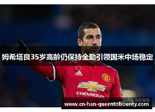 姆希塔良35岁高龄仍保持全勤引领国米中场稳定