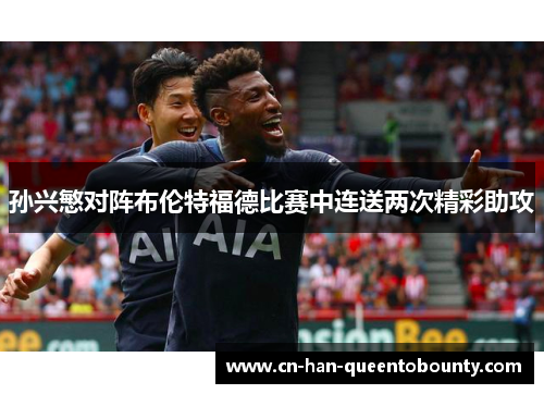 孙兴慜对阵布伦特福德比赛中连送两次精彩助攻