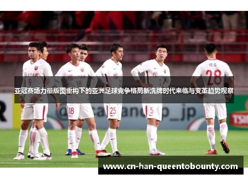 亚冠赛场力量版图重构下的亚洲足球竞争格局新洗牌时代来临与变革趋势观察