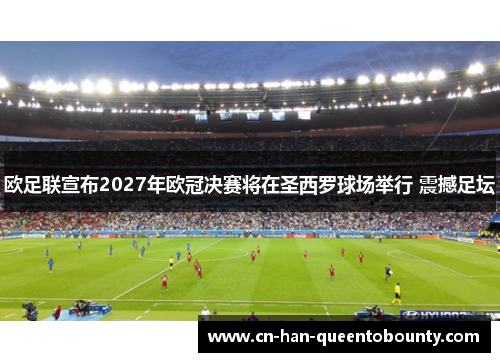 欧足联宣布2027年欧冠决赛将在圣西罗球场举行 震撼足坛
